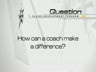 HOW CAN A COACH MAKE A DIFFERENCE