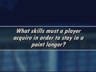 SKILLS NEEDED TO STAY IN THE POINT LONGER