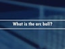 WHAT IS THE ARC BALL