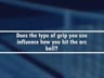 DOES THE TYPE OF GRIP INFLUENCE HOW YOU HIT THE ARC BALL