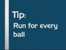 RUN FOR EVERY BALL